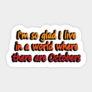 I’m so glad I live in a world where there are Octobers Sticker